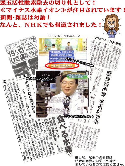 悪玉活性酸素除去の切り札として！≪マイナス水素イオン≫が注目されています！新聞・雑誌はもちろん！なんと、NHKでも報道されました！