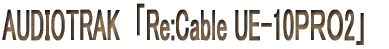 AUDIOTRAK　「Re:Cable UE-10ＰＲＯ2」