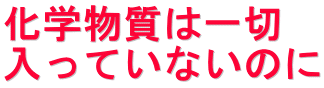 化学物質は一切 入っていないのに