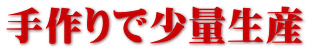 手作りで少量生産