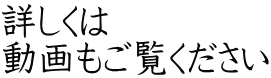 詳しくは 動画もご覧ください