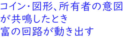 コイン・図形、所有者の意図 が共鳴したとき 富の回路が動き出す 