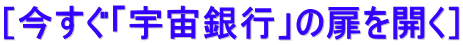［今すぐ「宇宙銀行」の扉を開く］ 