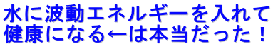 水に波動エネルギーを入れて 健康になる←は本当だった！