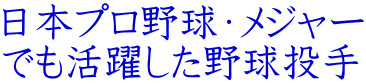 日本プロ野球・メジャー でも活躍した野球投手
