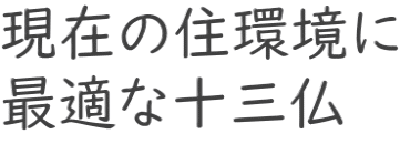 現在の住環境に 最適な十三仏