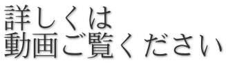 詳しくは 動画ご覧ください