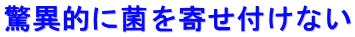 驚異的に菌を寄せ付けない
