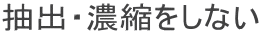 抽出・濃縮をしない
