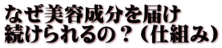 なぜ美容成分を届け 続けられるの？（仕組み）