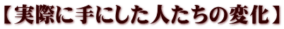 【実際に手にした人たちの変化】