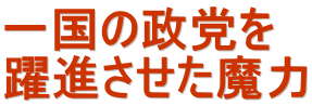 一国の政党を 躍進させた魔力