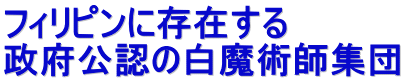 フィリピンに存在する 政府公認の白魔術師集団