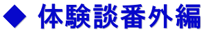 ◆ 体験談番外編