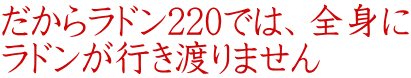 だからラドン220では、全身に ラドンが行き渡りません