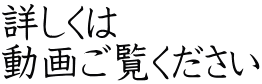 詳しくは 動画ご覧ください