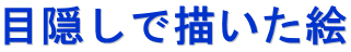 目隠しで描いた絵