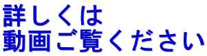詳しくは 動画ご覧ください 