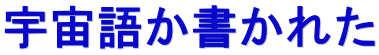 宇宙語か書かれた