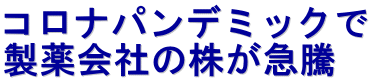コロナパンデミックで 製薬会社の株が急騰