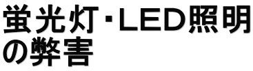 蛍光灯・ＬＥＤ照明 の弊害
