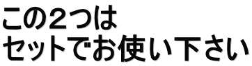 この２つは セットでお使い下さい