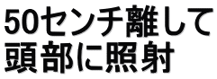 50センチ離して 頭部に照射
